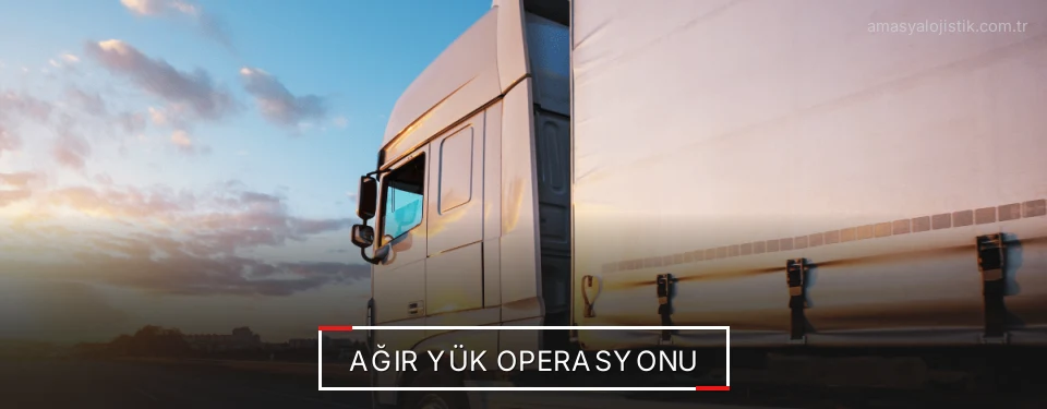 Amasya Ağır Yük Sevkiyat Çözümleri